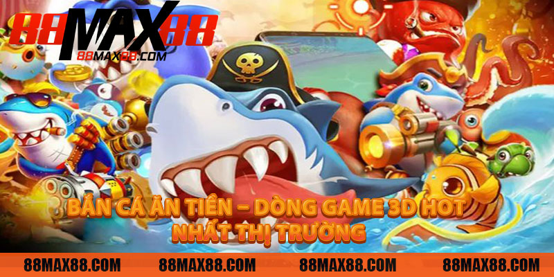 Bắn Cá Ăn Tiền – Dòng Game 3D Hot Nhất Thị Trường