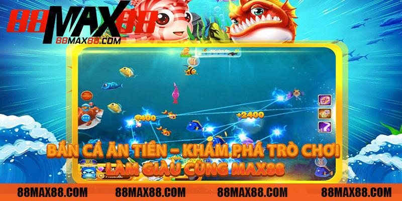 Bắn Cá Ăn Tiền – Khám Phá Trò Chơi Và Làm Giàu Cùng MAX88