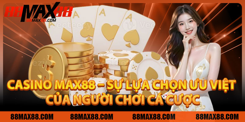 Casino MAX88 – Sự Lựa Chọn Ưu Việt Của Người Chơi Cá Cược