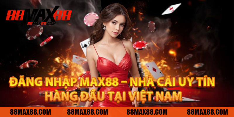 Đăng Nhập MAX88 – Nhà Cái Uy Tín Hàng Đầu Tại Việt Nam