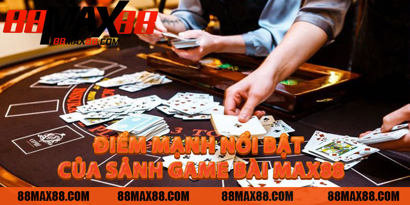 Điểm mạnh nổi bật của sảnh Game Bài MAX88