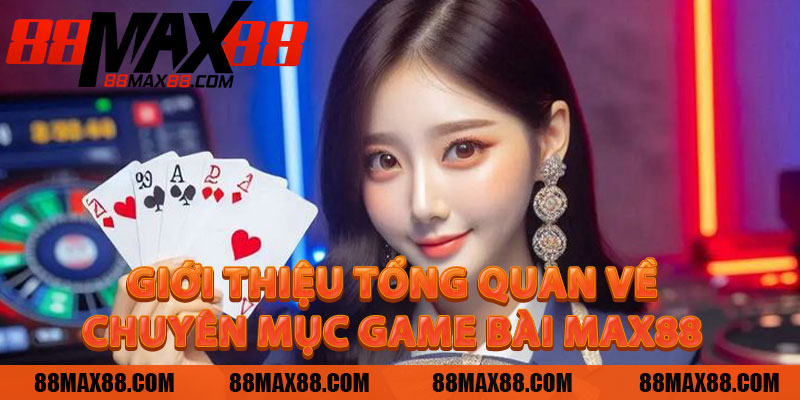 Giới thiệu tổng quan về chuyên mục Game Bài MAX88