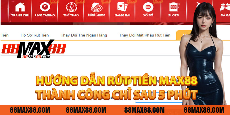 Hướng Dẫn Rút Tiền MAX88 - Thành Công Chỉ Sau 5 Phút