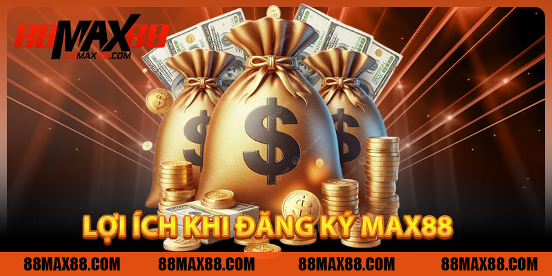 Lợi Ích Khi Đăng Ký MAX88