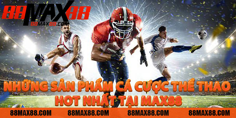 Những Sản Phẩm Cá Cược Thể Thao Hot Nhất Tại MAX88