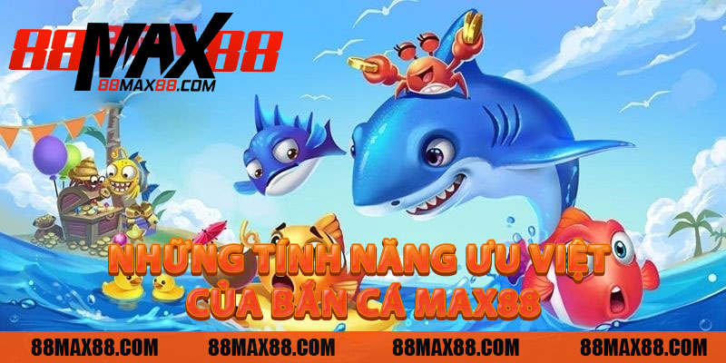 Những Tính Năng Ưu Việt Của Bắn Cá MAX88