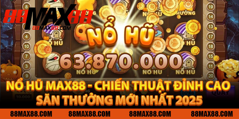 Nổ Hũ MAX88 - Chiến Thuật Đỉnh Cao Săn Thưởng Mới Nhất 2025