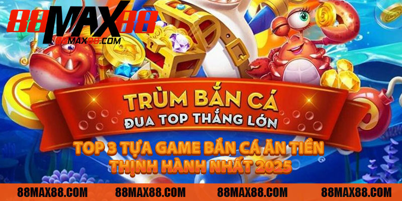 Top 3 Tựa Game Bắn Cá Ăn Tiền Thịnh Hành Nhất 2025