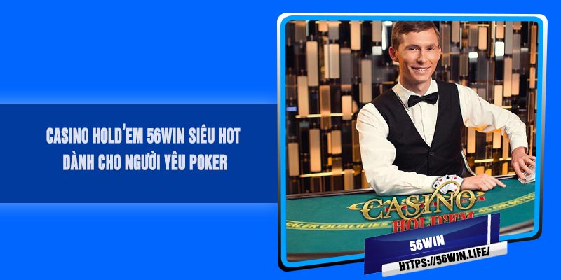 Casino HOLD’EM 56Win Siêu Hot, Dành Cho Người Yêu Poker